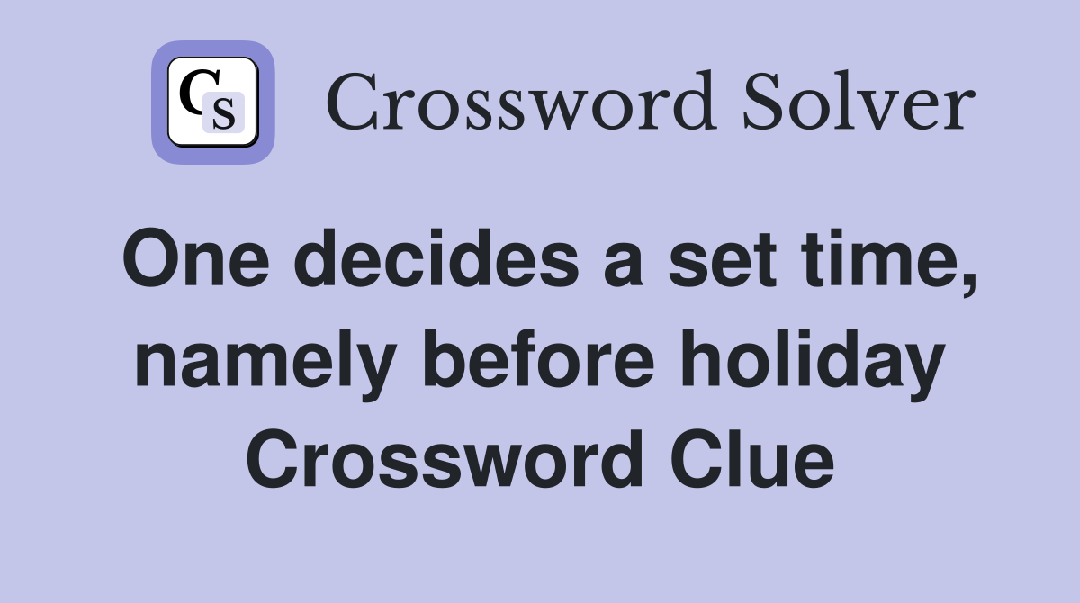 One decides a set time, namely before holiday Crossword Clue Answers